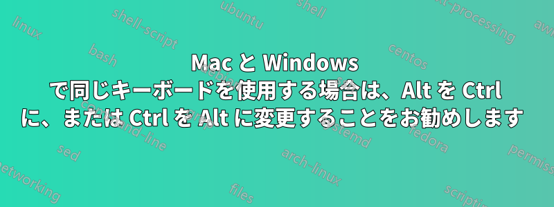 Mac と Windows で同じキーボードを使用する場合は、Alt を Ctrl に、または Ctrl を Alt に変更することをお勧めします 