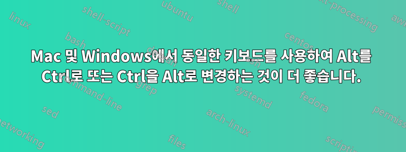 Mac 및 Windows에서 동일한 키보드를 사용하여 Alt를 Ctrl로 또는 Ctrl을 Alt로 변경하는 것이 더 좋습니다.