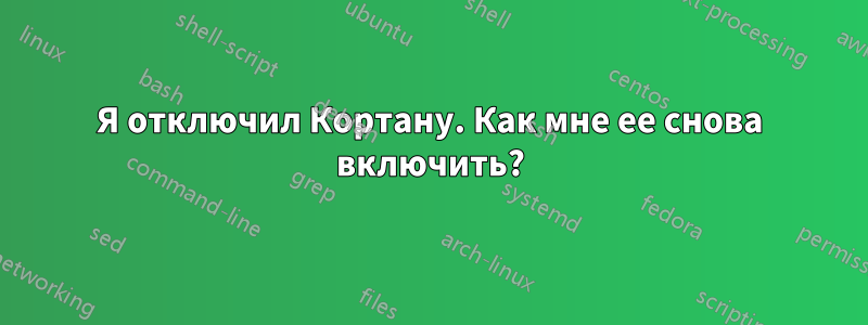 Я отключил Кортану. Как мне ее снова включить?