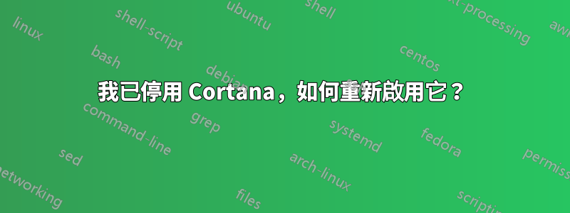 我已停用 Cortana，如何重新啟用它？