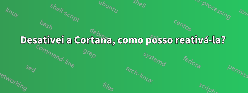 Desativei a Cortana, como posso reativá-la?