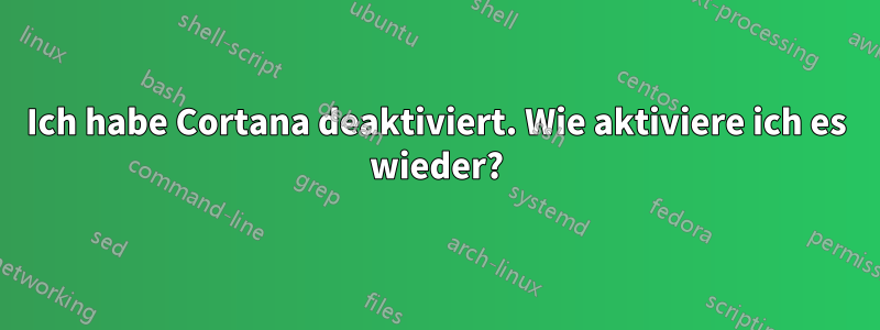 Ich habe Cortana deaktiviert. Wie aktiviere ich es wieder?