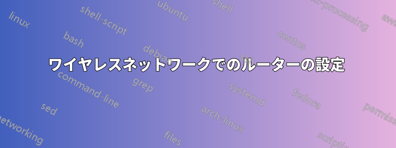 ワイヤレスネットワークでのルーターの設定