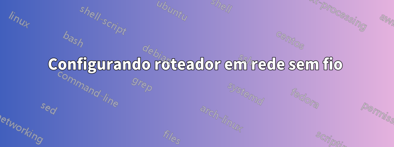 Configurando roteador em rede sem fio