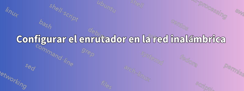 Configurar el enrutador en la red inalámbrica