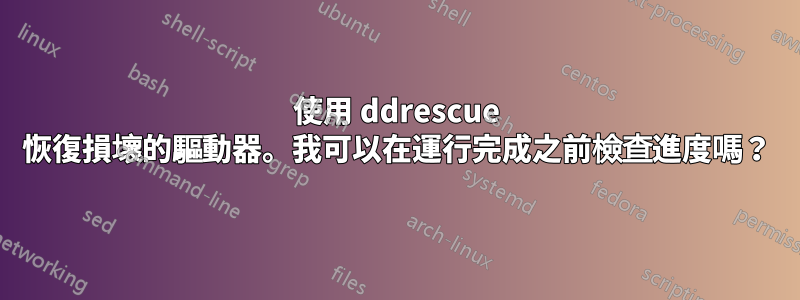 使用 ddrescue 恢復損壞的驅動器。我可以在運行完成之前檢查進度嗎？