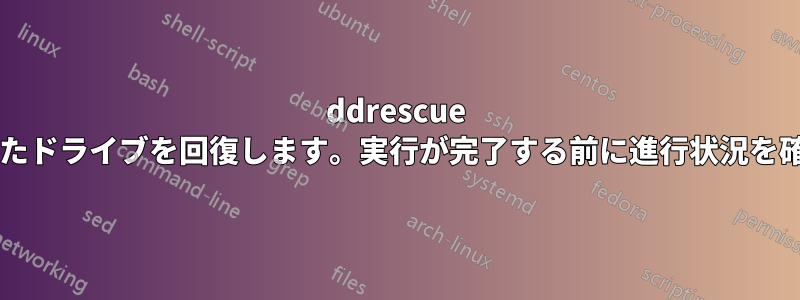 ddrescue を使用して壊れたドライブを回復します。実行が完了する前に進行状況を確認できますか?