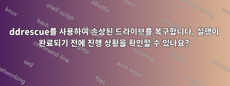 ddrescue를 사용하여 손상된 드라이브를 복구합니다. 실행이 완료되기 전에 진행 상황을 확인할 수 있나요?