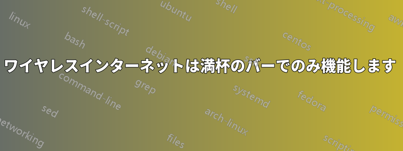 ワイヤレスインターネットは満杯のバーでのみ機能します