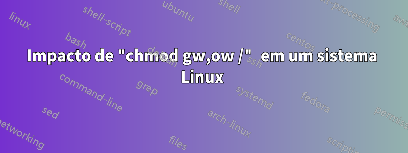 Impacto de "chmod gw,ow /" em um sistema Linux