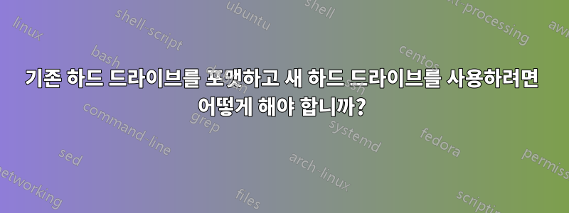 기존 하드 드라이브를 포맷하고 새 하드 드라이브를 사용하려면 어떻게 해야 합니까?