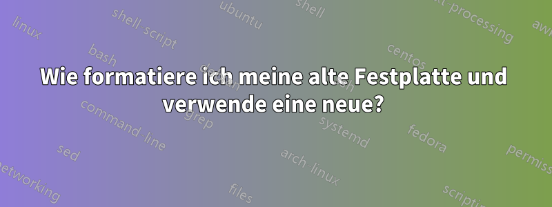 Wie formatiere ich meine alte Festplatte und verwende eine neue?