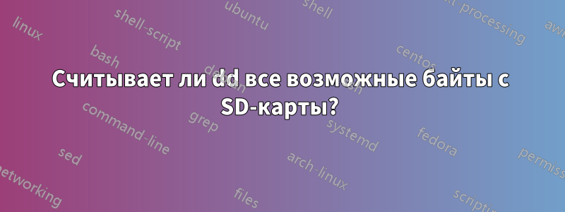 Считывает ли dd все возможные байты с SD-карты?