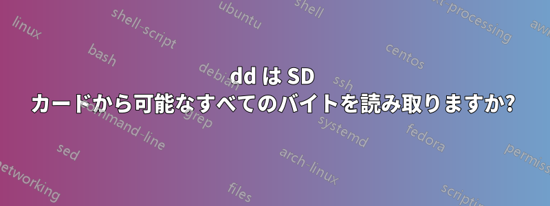 dd は SD カードから可能なすべてのバイトを読み取りますか?