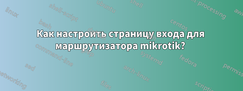 Как настроить страницу входа для маршрутизатора mikrotik?