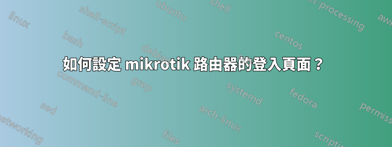 如何設定 mikrotik 路由器的登入頁面？