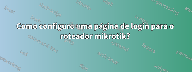 Como configuro uma página de login para o roteador mikrotik?