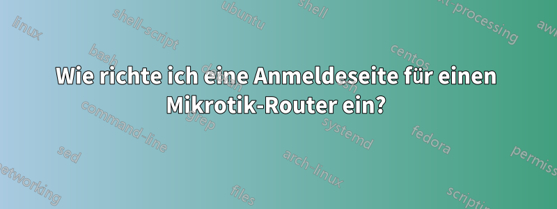 Wie richte ich eine Anmeldeseite für einen Mikrotik-Router ein?