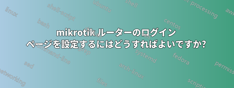 mikrotik ルーターのログイン ページを設定するにはどうすればよいですか?