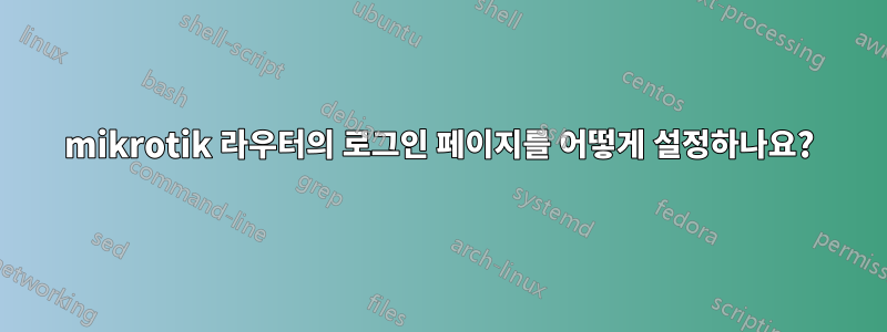 mikrotik 라우터의 로그인 페이지를 어떻게 설정하나요?