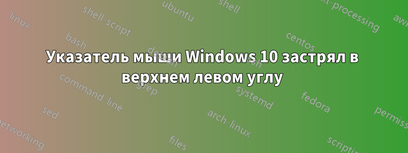 Указатель мыши Windows 10 застрял в верхнем левом углу