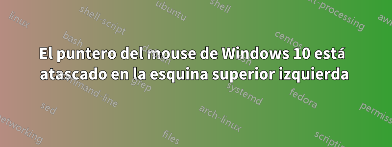 El puntero del mouse de Windows 10 está atascado en la esquina superior izquierda