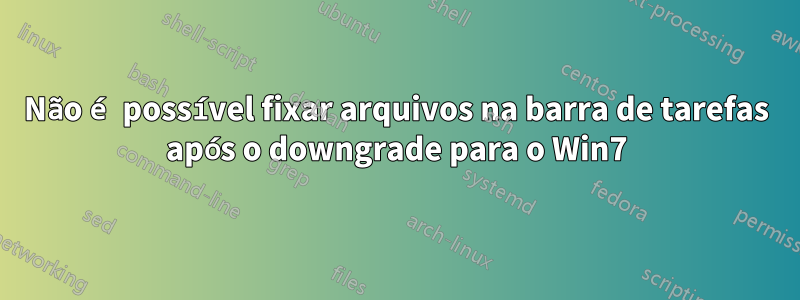 Não é possível fixar arquivos na barra de tarefas após o downgrade para o Win7