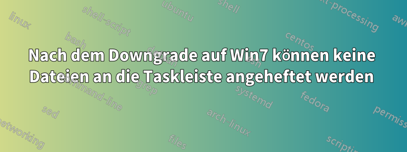 Nach dem Downgrade auf Win7 können keine Dateien an die Taskleiste angeheftet werden