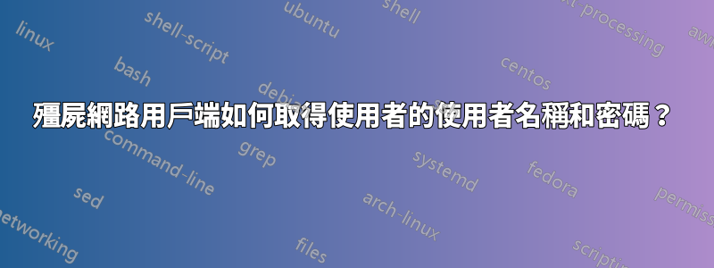 殭屍網路用戶端如何取得使用者的使用者名稱和密碼？