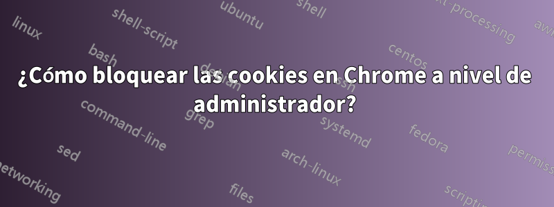 ¿Cómo bloquear las cookies en Chrome a nivel de administrador?