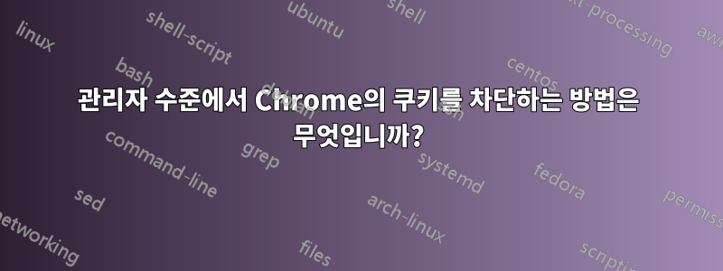 관리자 수준에서 Chrome의 쿠키를 차단하는 방법은 무엇입니까?