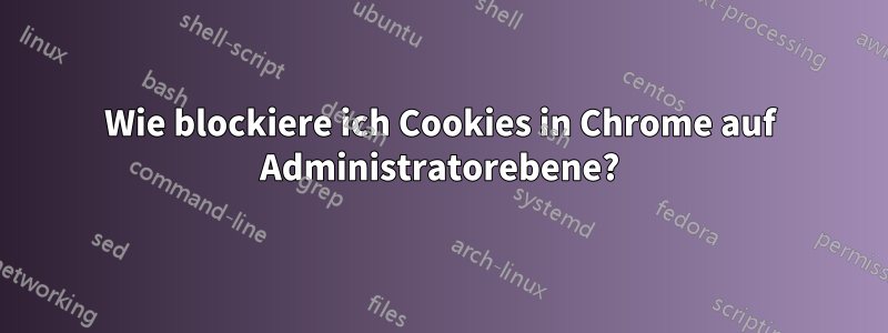 Wie blockiere ich Cookies in Chrome auf Administratorebene?