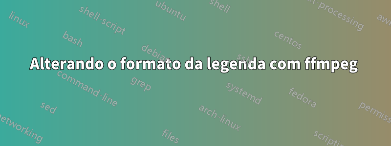 Alterando o formato da legenda com ffmpeg