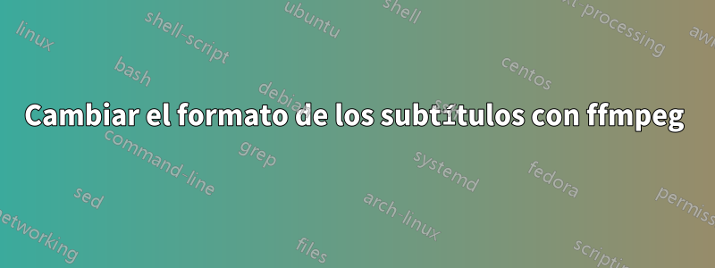 Cambiar el formato de los subtítulos con ffmpeg