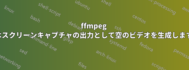 ffmpeg はスクリーンキャプチャの出力として空のビデオを生成します