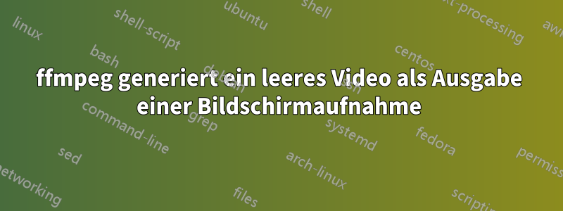 ffmpeg generiert ein leeres Video als Ausgabe einer Bildschirmaufnahme