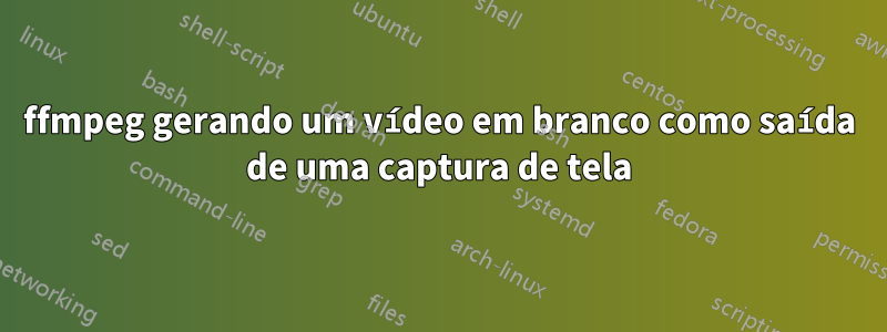 ffmpeg gerando um vídeo em branco como saída de uma captura de tela