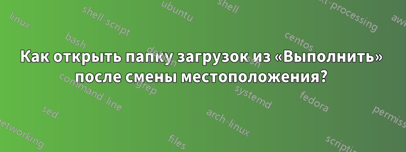 Как открыть папку загрузок из «Выполнить» после смены местоположения?