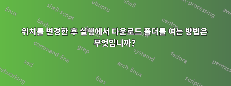 위치를 변경한 후 실행에서 다운로드 폴더를 여는 방법은 무엇입니까?