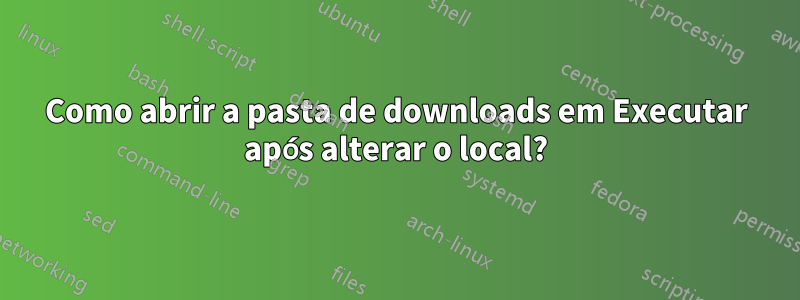 Como abrir a pasta de downloads em Executar após alterar o local?