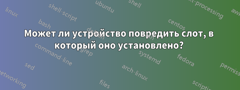 Может ли устройство повредить слот, в который оно установлено?