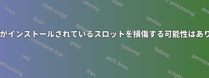 デバイスがインストールされているスロットを損傷する可能性はありますか?