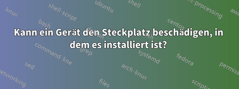 Kann ein Gerät den Steckplatz beschädigen, in dem es installiert ist?