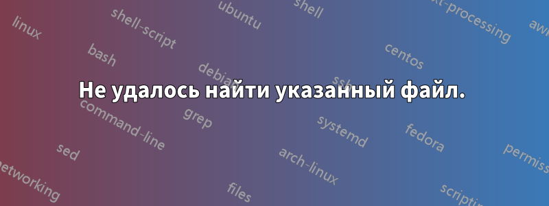 Не удалось найти указанный файл.