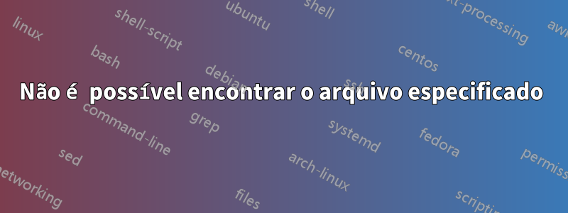 Não é possível encontrar o arquivo especificado