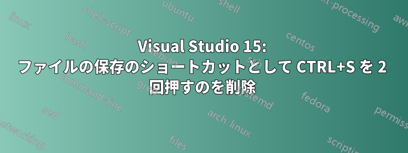 Visual Studio 15: ファイルの保存のショートカットとして CTRL+S を 2 回押すのを削除