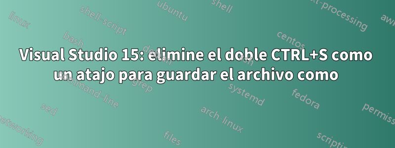 Visual Studio 15: elimine el doble CTRL+S como un atajo para guardar el archivo como