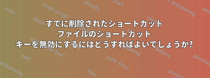 すでに削除されたショートカット ファイルのショートカット キーを無効にするにはどうすればよいでしょうか?