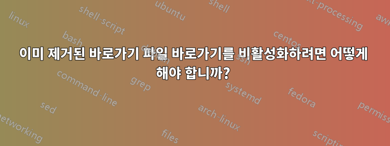 이미 제거된 바로가기 파일 바로가기를 비활성화하려면 어떻게 해야 합니까?