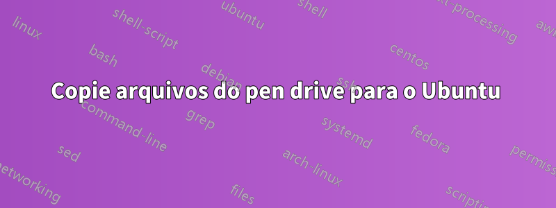 Copie arquivos do pen drive para o Ubuntu